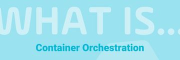 Read the blog post | What is Container Orchestration? 